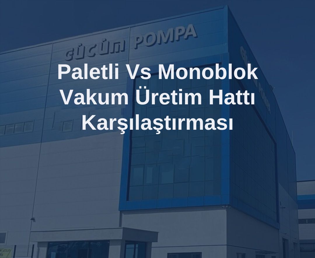 Paletli vs Monoblok Vakum Üretim Hattı Karşılaştırması